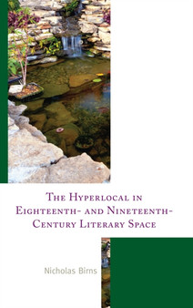 The Hyperlocal in Eighteenth- and Nineteenth-Century Literary Space by Nicholas Birns - Hardback