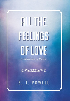 All the Feelings of Love : A Collection of Poems by E J Powell - Hardback