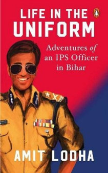 Life in the Uniform : Adventures of an IPS Officer in Bihar by Amit Lodha - Paperback