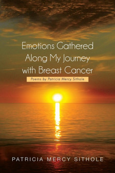 Emotions Gathered Along My Journey with Breast Cancer : Poems by Patricia Mercy Sithole by Patricia Mercy Sithole - Paperback
