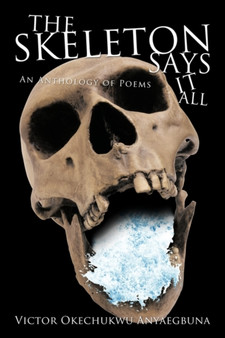 THE Skeleton Says it All : An Anthology of Poems by Victor Okechukwu Anyaegbuna - Paperback
