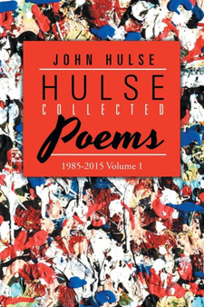 Hulse Collected Poems (1985-2015) : Volume 1 by John Hulse - Paperback