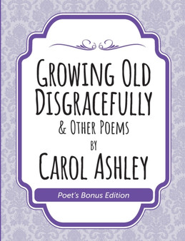 Growing Old Disgracefully Poet's Bonus by Carol Ashley - Paperback