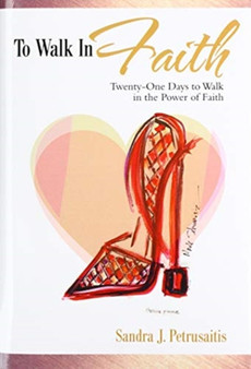 To Walk in Faith : Twenty-One Days to Walk in the Power of Faith by Sandra J Petrusaitis - Hardback