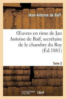 Euvres En Rime de Jan Antoine de Baif, Secretaire de Le Chambre Du Roy. Tome 2 by Jean-Antoine de Baif - Paperback