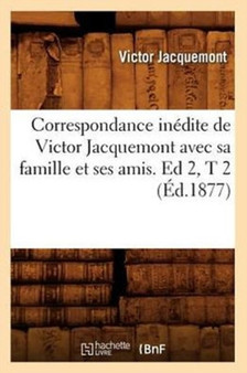 Correspondance Inedite de Victor Jacquemont Avec Sa Famille Et Ses Amis. Ed 2, T 2 (Ed.1877) by Victor Jacquemont - Paperback