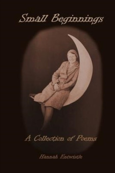 Small Beginnings : A Collection of Poems by Hannah Entwistle - Paperback