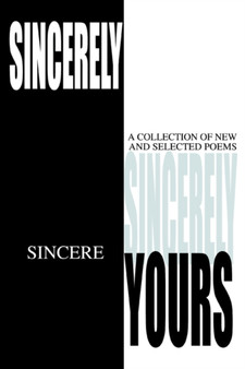 Sincerely Yours : A Collection of New and Selected Poems by Sincere - Paperback