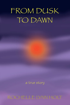 From Dusk to Dawn : a true story by Rochelle Lynn Holt - Paperback