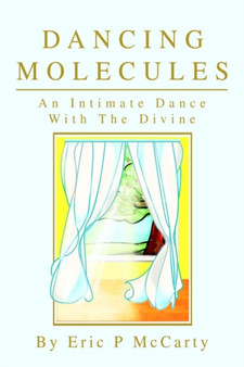 Dancing Molecules : An Intimate Dance With The Divine by Eric Paul McCarty - Hardback