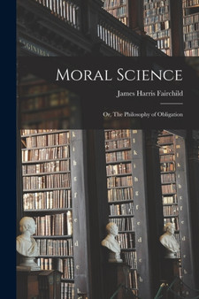 Moral Science : Or, The Philosophy of Obligation by James Harris Fairchild - Paperback