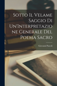 Sotto Il Velame Saggio di Un'Interpretazione Generale del Poema Sacro by Giovanni Pascoli - Paperback