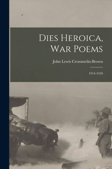 Dies Heroica, War Poems : 1914-1918 by John Lewis Crommelin-Brown - Paperback
