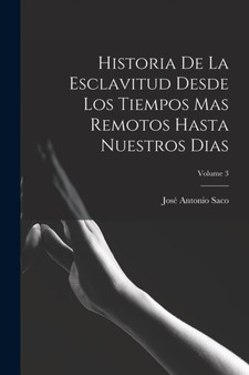 Historia De La Esclavitud Desde Los Tiempos Mas Remotos Hasta Nuestros Dias; Volume 3 by Jose Antonio Saco - Paperback
