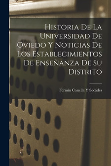 Historia De La Universidad De Oviedo Y Noticias De Los Establecimientos De Ensenanza De Su Distrito by Fermin Canella Y Secades - Paperback