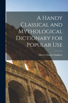 A Handy Classical and Mythological Dictionary for Popular Use by Harry Charles Faulkner - Paperback
