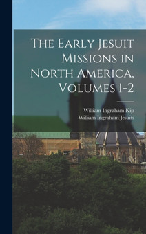 The Early Jesuit Missions in North America, Volumes 1-2 by William Ingraham Kip - Hardback