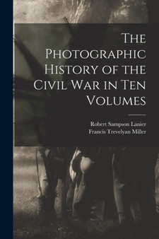 The Photographic History of the Civil War in Ten Volumes by Francis Trevelyan Miller - Paperback