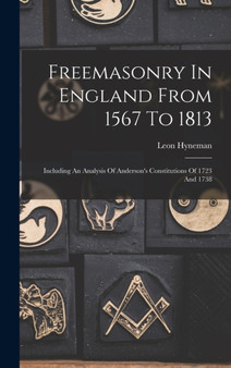 Freemasonry In England From 1567 To 1813 : Including An Analysis Of Anderson's Constitutions Of 1723 And 1738 by Leon Hyneman - Hardback