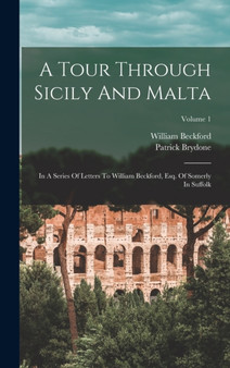 A Tour Through Sicily And Malta : In A Series Of Letters To William Beckford, Esq. Of Somerly In Suffolk; Volume 1 by Patrick Brydone - Hardback