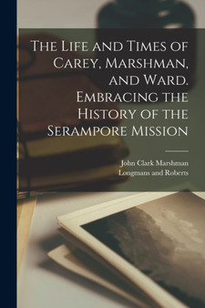 The Life and Times of Carey, Marshman, and Ward. Embracing the History of the Serampore Mission by John Clark Marshman - Paperback