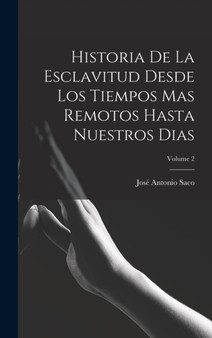 Historia De La Esclavitud Desde Los Tiempos Mas Remotos Hasta Nuestros Dias; Volume 2 by Jose Antonio Saco - Hardback