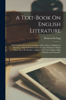 A Text-Book On English Literature : With Copious Extracts From the Leading Authors, English and American: With Full Instructions As to the Method in Which These Are to Be Studied: Adapted for Use in C by Brainerd Kellogg - Paperback