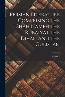 Persian Literature Comprising the Shah Nameh the Rubaiyat the Divan and the Gulistan; Volume 1 by Anonymous - Paperback