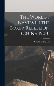 The World's Navies in the Boxer Rebellion (China 1900) by Charles Cabry Dix - Hardback