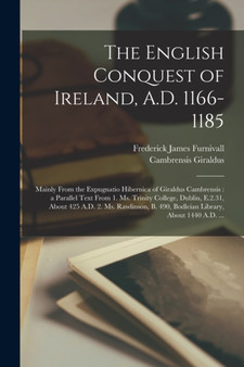 The English Conquest of Ireland, A.D. 1166-1185 : Mainly From the Expugnatio Hibernica of Giraldus Cambrensis: a Parallel Text From 1. Ms. Trinity College, Dublin, E.2.31, About 425 A.D. 2. Ms. Rawlin by Frederick James Furnivall - Paperback