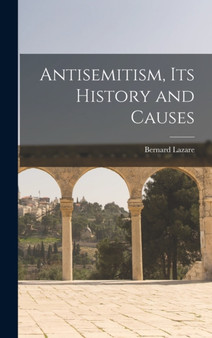 Antisemitism, Its History and Causes by Bernard Lazare - Hardback