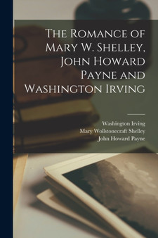 The Romance of Mary W. Shelley, John Howard Payne and Washington Irving by Mary Wollstonecraft Shelley - Paperback