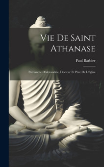 Vie De Saint Athanase : Patriarche D'alexandrie, Docteur Et Pere De L'eglise by Paul Barbier - Hardback