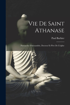 Vie De Saint Athanase : Patriarche D'alexandrie, Docteur Et Pere De L'eglise by Paul Barbier - Paperback