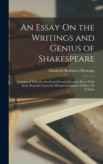 An Essay On the Writings and Genius of Shakespeare : Compared With the Greek and French Dramatic Poets; With Some Remarks Upon the Misrepresentations of Mons. De Voltaire by Elizabeth Robinson Montagu - Hardback