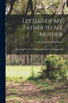 Letters of My Father to My Mother : Beginning With Those Written During Their Engagement by Benjamin Franklin Perry - Paperback