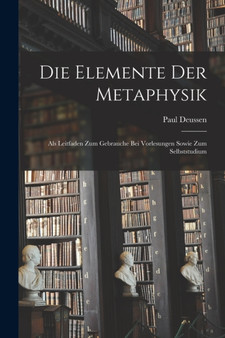 Die Elemente Der Metaphysik : Als Leitfaden Zum Gebrauche Bei Vorlesungen Sowie Zum Selbststudium by Paul Deussen - Paperback