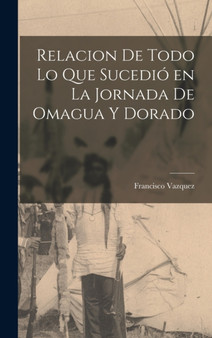 Relacion de Todo Lo Que Sucedio en La Jornada de Omagua y Dorado by Francisco Vazquez - Hardback