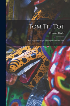 Tom Tit Tot : An Essay on Savage Philosophy in Folk-Tale by Edward Clodd - Paperback