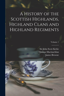 A History of the Scottish Highlands, Highland Clans and Highland Regiments; Volume 1 by Thomas 1816-1886 MacLauchlan - Paperback