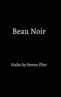Beau Noir : haiku by Steven Flint by Steven Flint - Paperback