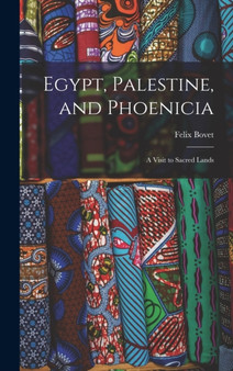 Egypt, Palestine, and Phoenicia : A Visit to Sacred Lands by Felix Bovet - Hardback