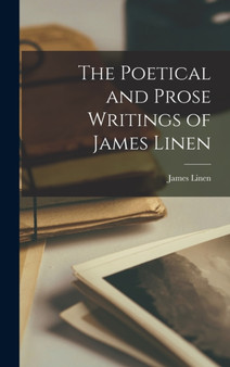 The Poetical and Prose Writings of James Linen by James Linen - Hardback