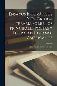 Ensayos Biograficos Y De Critica Literaria Sobre Los Principales Poetas Y Literatos Hispano-Americanos by Jose Maria Torres Caicedo - Paperback