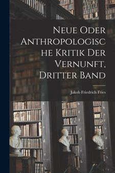 Neue oder anthropologische Kritik der Vernunft, Dritter Band by Jakob Friedrich Fries - Paperback Neue oder anthropologische Kritik der Vernunft, Dritter Band by Jakob Friedrich Fries - Paperback