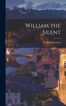 William the Silent by Frederic Harrison - Hardback