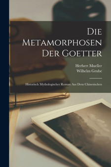 Die Metamorphosen der Goetter : Historisch mythologischer Roman aus dem Chinesischen by Wilhelm Grube - Paperback