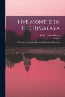 Five Months in the Himalaya : A Record of Mountain Travel in Garhwal and Kashmir by Arnold Louis Mumm - Paperback