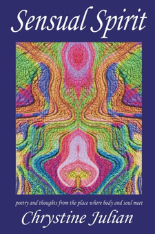 Sensual Spirit...Poetry and Thoughts from the Place Where Body and Soul Meet : Poetry and Thoughts from the Place Where Body and Soul Meet by Chrystine Julian - Paperback