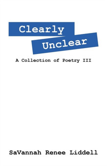 Clearly Unclear : A Collection of Poetry III by Savannah Renee Liddell - Paperback